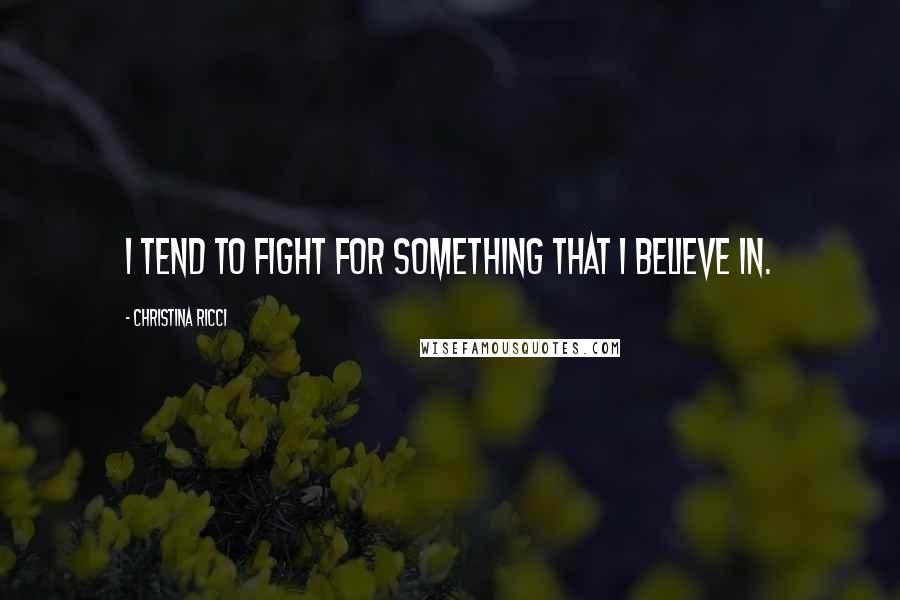 Christina Ricci Quotes: I tend to fight for something that I believe in.