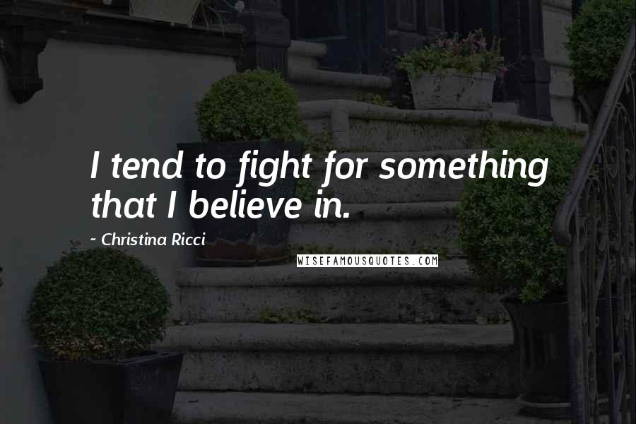 Christina Ricci Quotes: I tend to fight for something that I believe in.