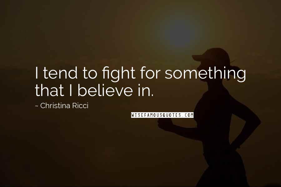 Christina Ricci Quotes: I tend to fight for something that I believe in.