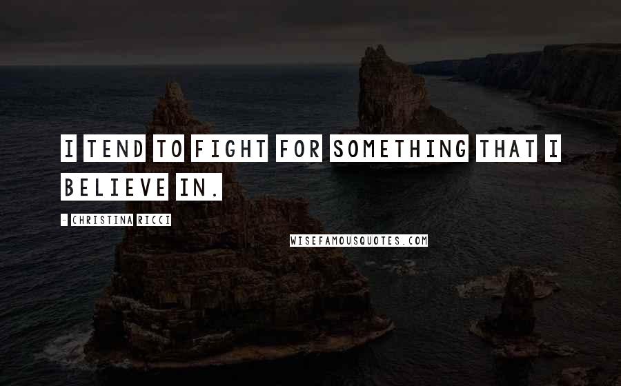 Christina Ricci Quotes: I tend to fight for something that I believe in.