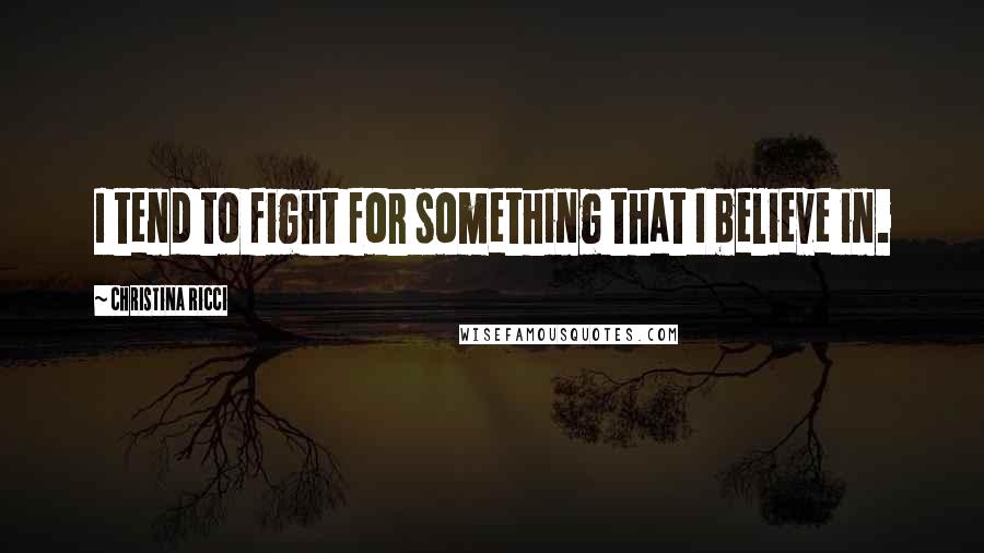 Christina Ricci Quotes: I tend to fight for something that I believe in.