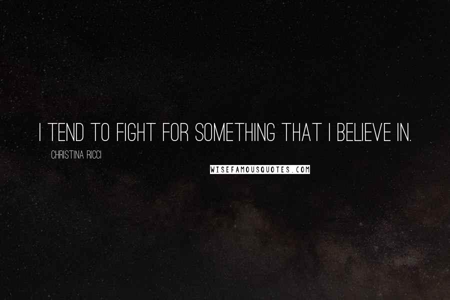 Christina Ricci Quotes: I tend to fight for something that I believe in.