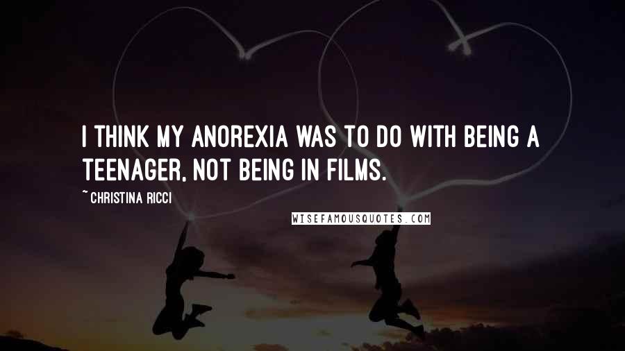 Christina Ricci Quotes: I think my anorexia was to do with being a teenager, not being in films.