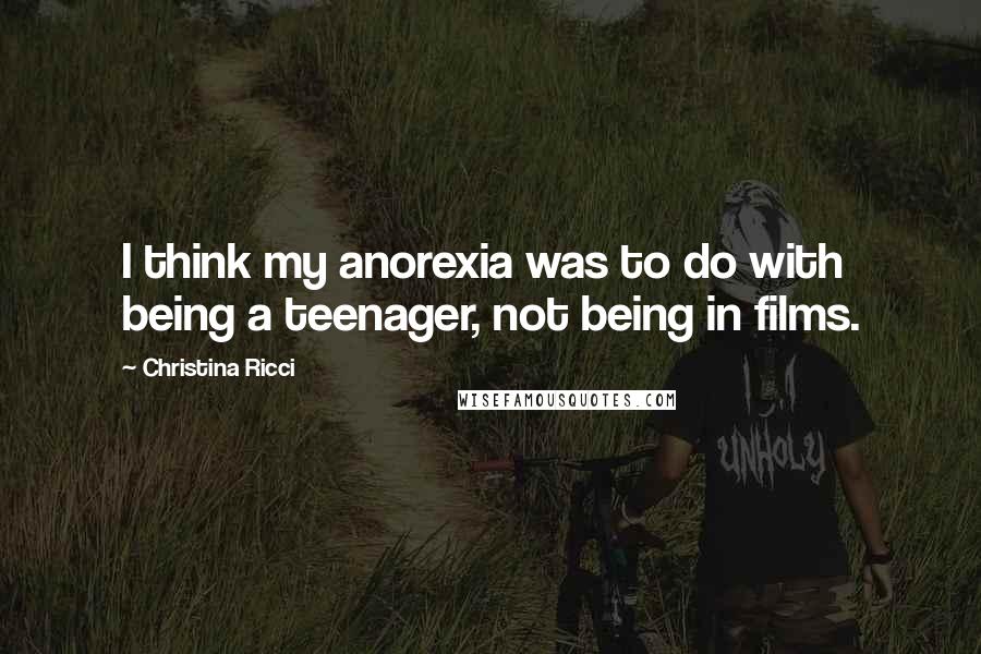 Christina Ricci Quotes: I think my anorexia was to do with being a teenager, not being in films.