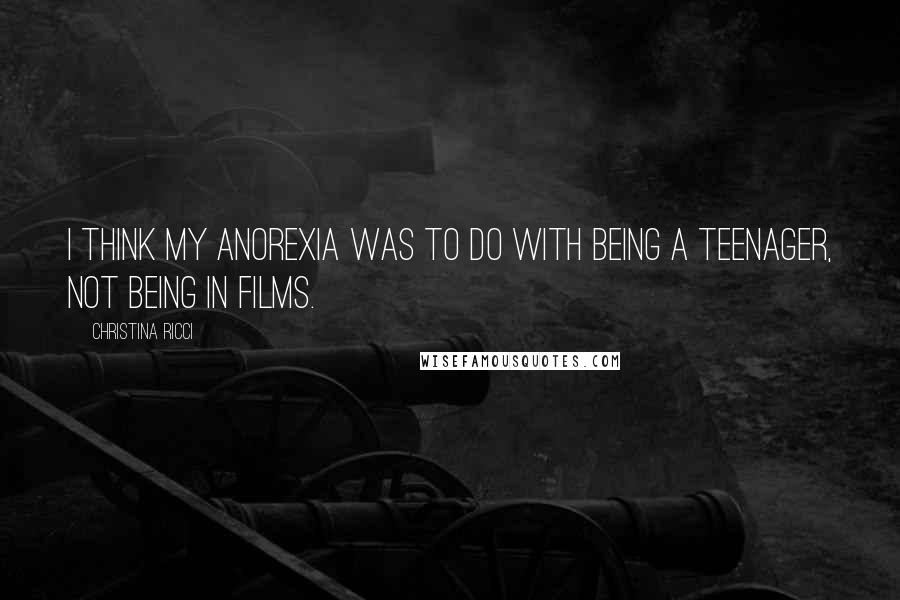 Christina Ricci Quotes: I think my anorexia was to do with being a teenager, not being in films.