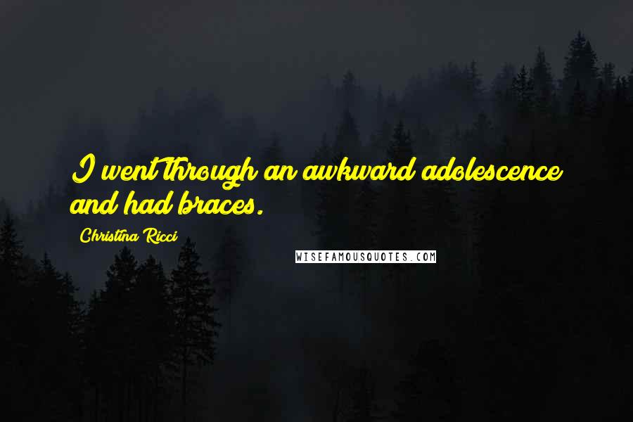 Christina Ricci Quotes: I went through an awkward adolescence and had braces.