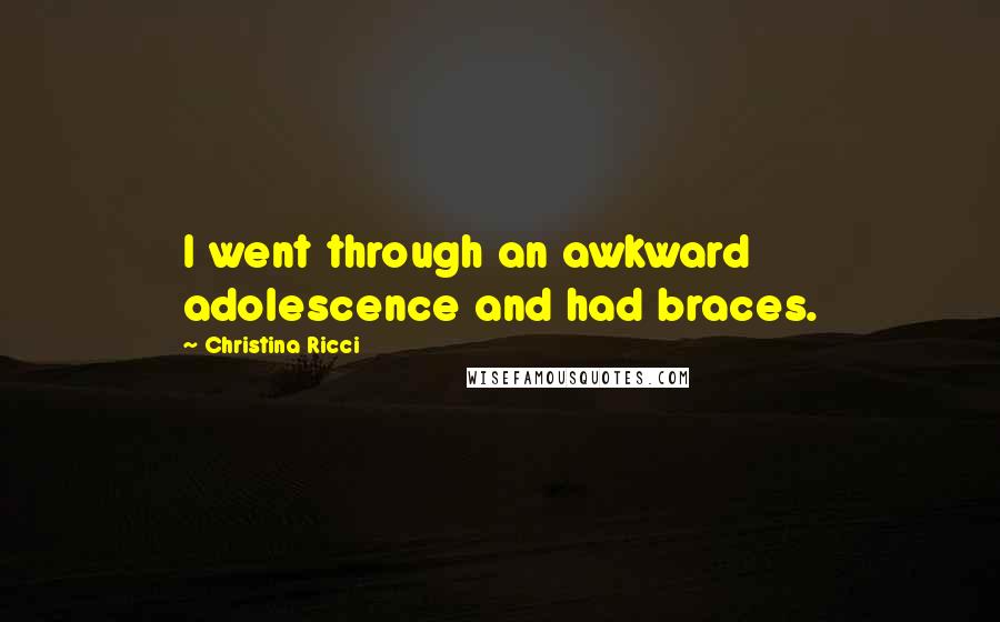 Christina Ricci Quotes: I went through an awkward adolescence and had braces.