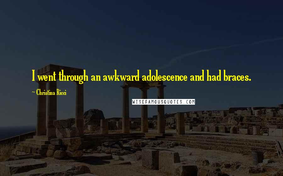 Christina Ricci Quotes: I went through an awkward adolescence and had braces.