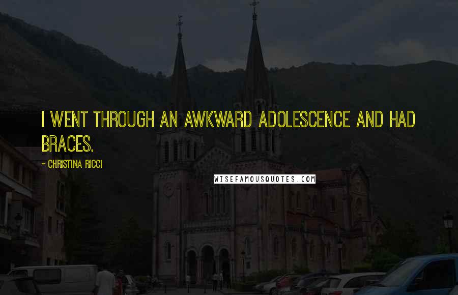 Christina Ricci Quotes: I went through an awkward adolescence and had braces.