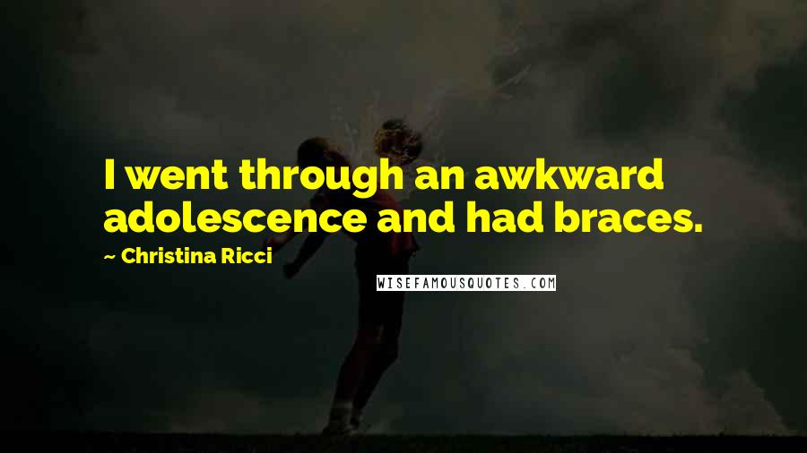 Christina Ricci Quotes: I went through an awkward adolescence and had braces.