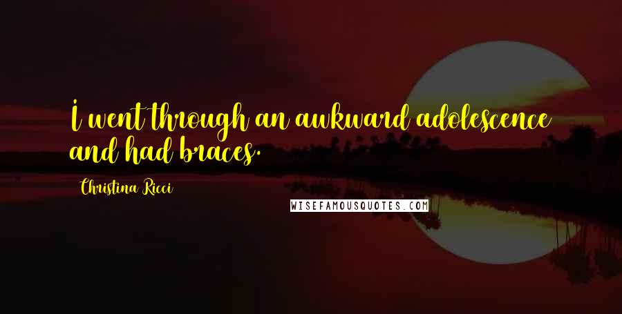 Christina Ricci Quotes: I went through an awkward adolescence and had braces.