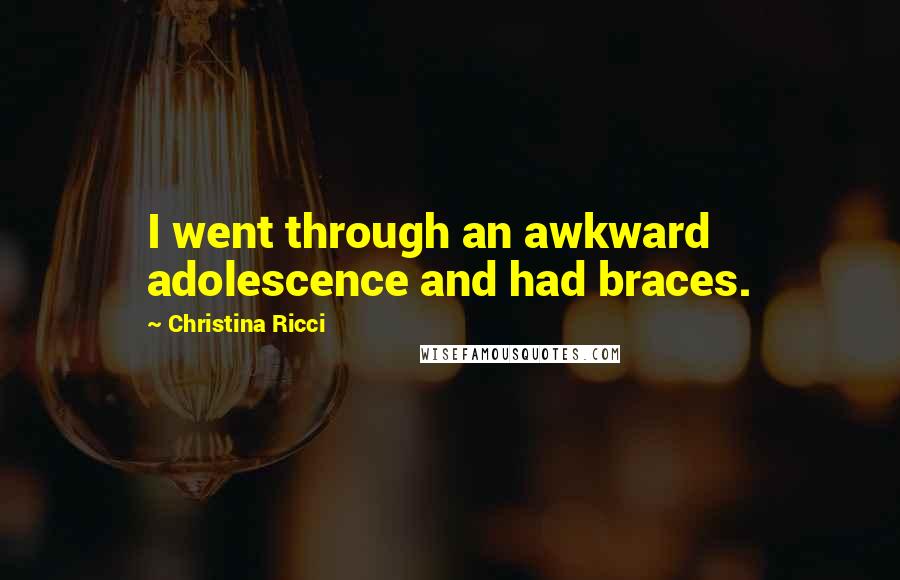 Christina Ricci Quotes: I went through an awkward adolescence and had braces.