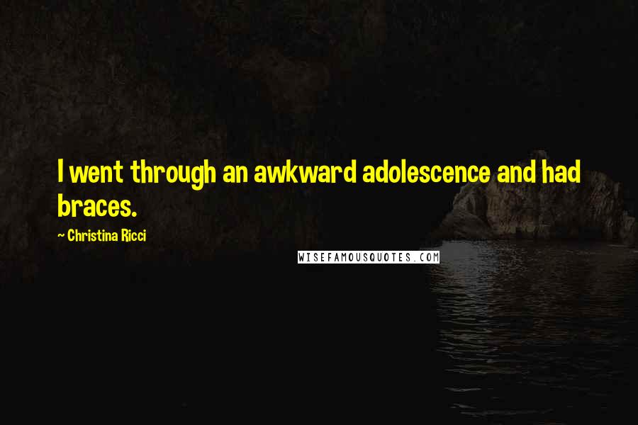 Christina Ricci Quotes: I went through an awkward adolescence and had braces.