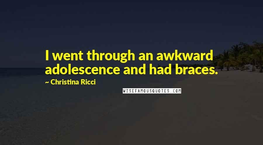 Christina Ricci Quotes: I went through an awkward adolescence and had braces.