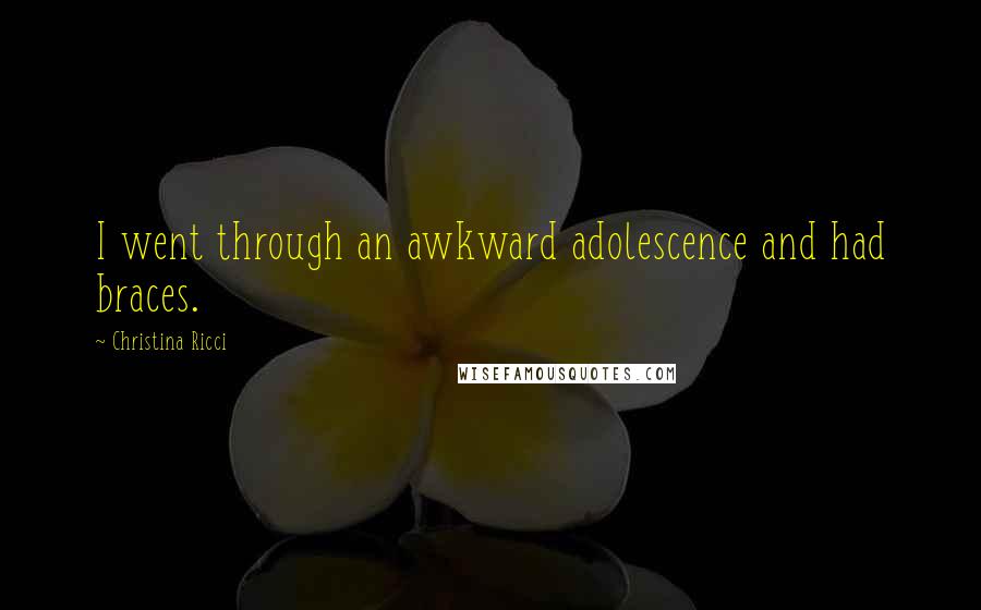Christina Ricci Quotes: I went through an awkward adolescence and had braces.