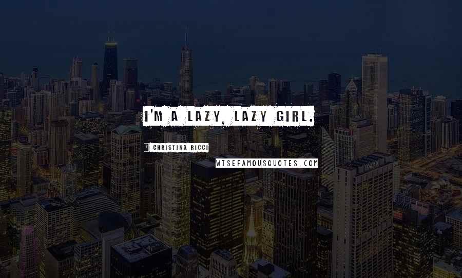 Christina Ricci Quotes: I'm a lazy, lazy girl.
