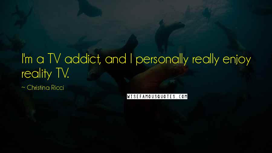 Christina Ricci Quotes: I'm a TV addict, and I personally really enjoy reality TV.