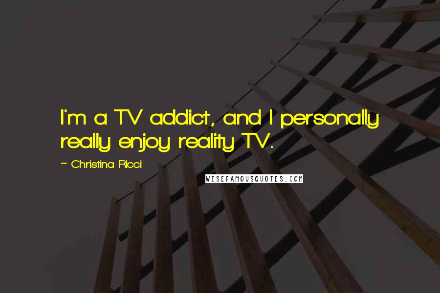 Christina Ricci Quotes: I'm a TV addict, and I personally really enjoy reality TV.