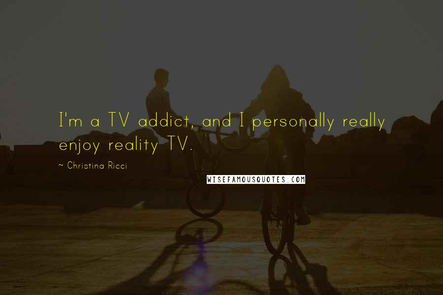 Christina Ricci Quotes: I'm a TV addict, and I personally really enjoy reality TV.