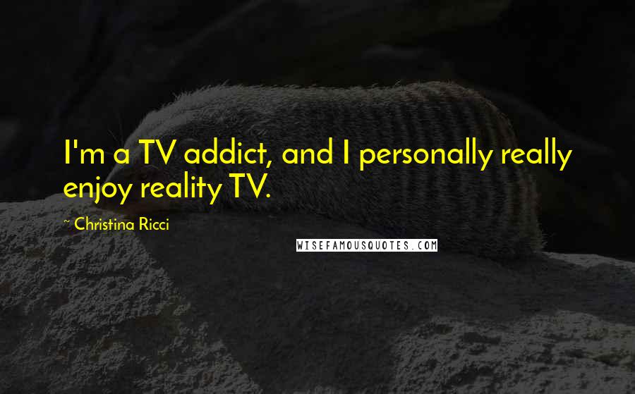 Christina Ricci Quotes: I'm a TV addict, and I personally really enjoy reality TV.