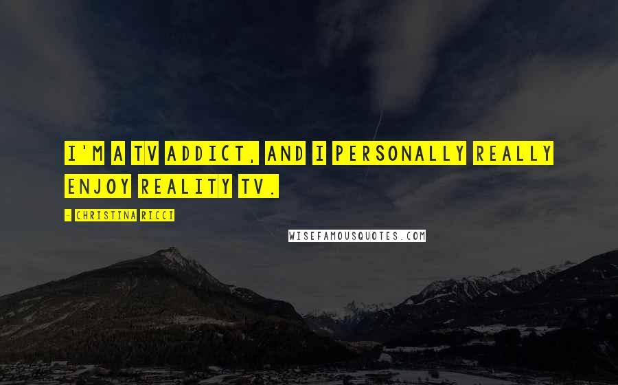 Christina Ricci Quotes: I'm a TV addict, and I personally really enjoy reality TV.