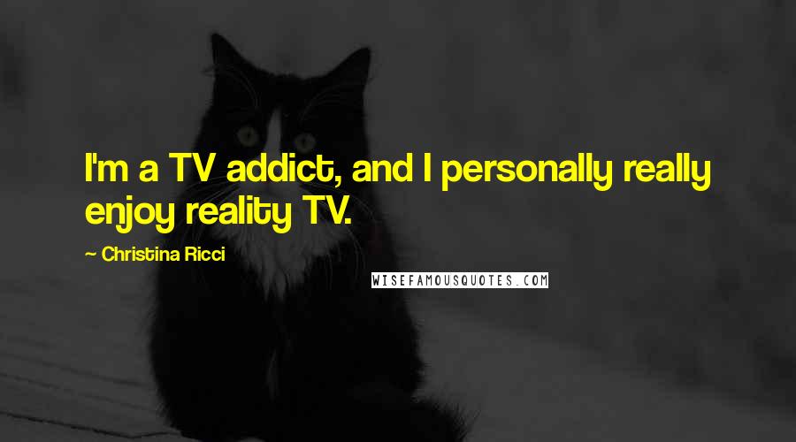 Christina Ricci Quotes: I'm a TV addict, and I personally really enjoy reality TV.