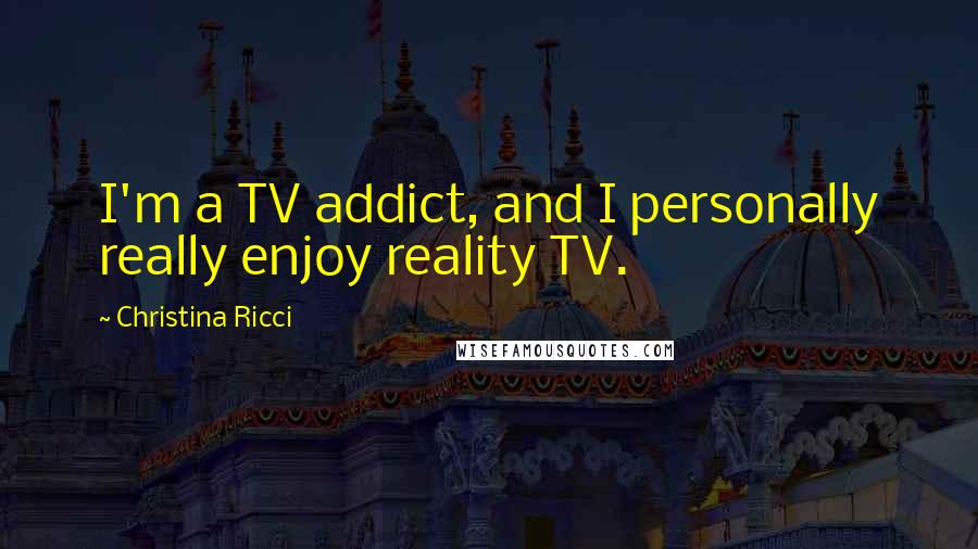 Christina Ricci Quotes: I'm a TV addict, and I personally really enjoy reality TV.