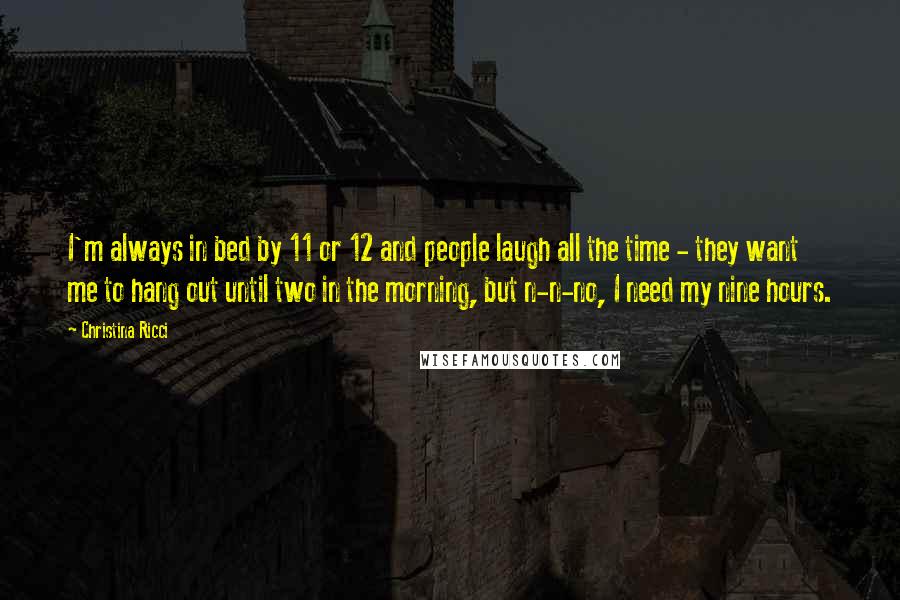 Christina Ricci Quotes: I'm always in bed by 11 or 12 and people laugh all the time - they want me to hang out until two in the morning, but n-n-no, I need my nine hours.