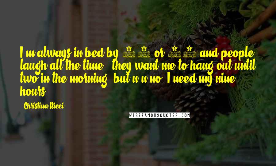 Christina Ricci Quotes: I'm always in bed by 11 or 12 and people laugh all the time - they want me to hang out until two in the morning, but n-n-no, I need my nine hours.