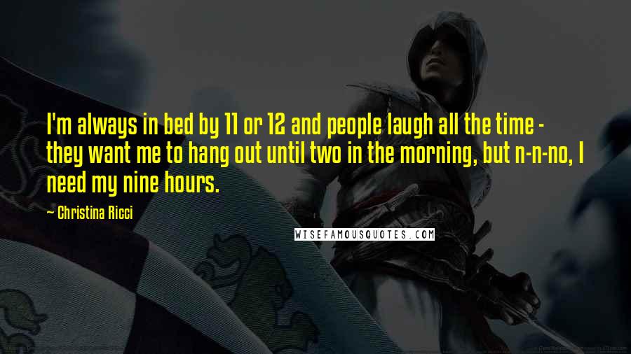 Christina Ricci Quotes: I'm always in bed by 11 or 12 and people laugh all the time - they want me to hang out until two in the morning, but n-n-no, I need my nine hours.