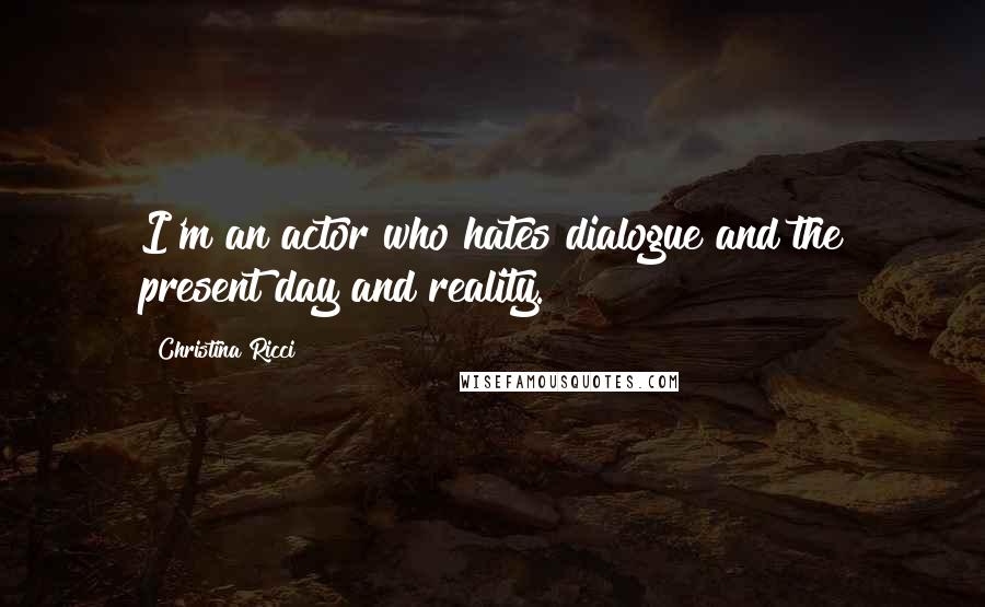 Christina Ricci Quotes: I'm an actor who hates dialogue and the present day and reality.