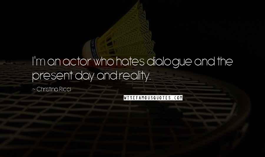Christina Ricci Quotes: I'm an actor who hates dialogue and the present day and reality.