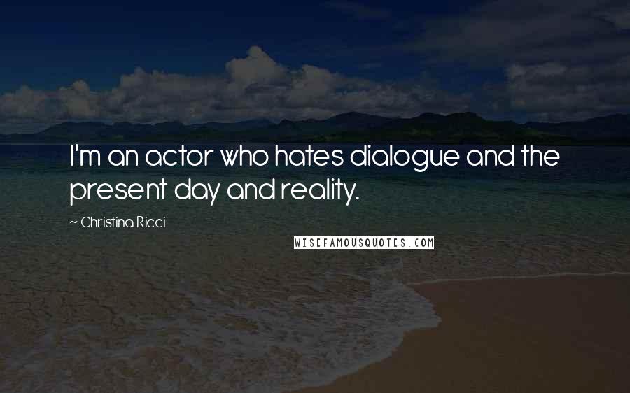 Christina Ricci Quotes: I'm an actor who hates dialogue and the present day and reality.