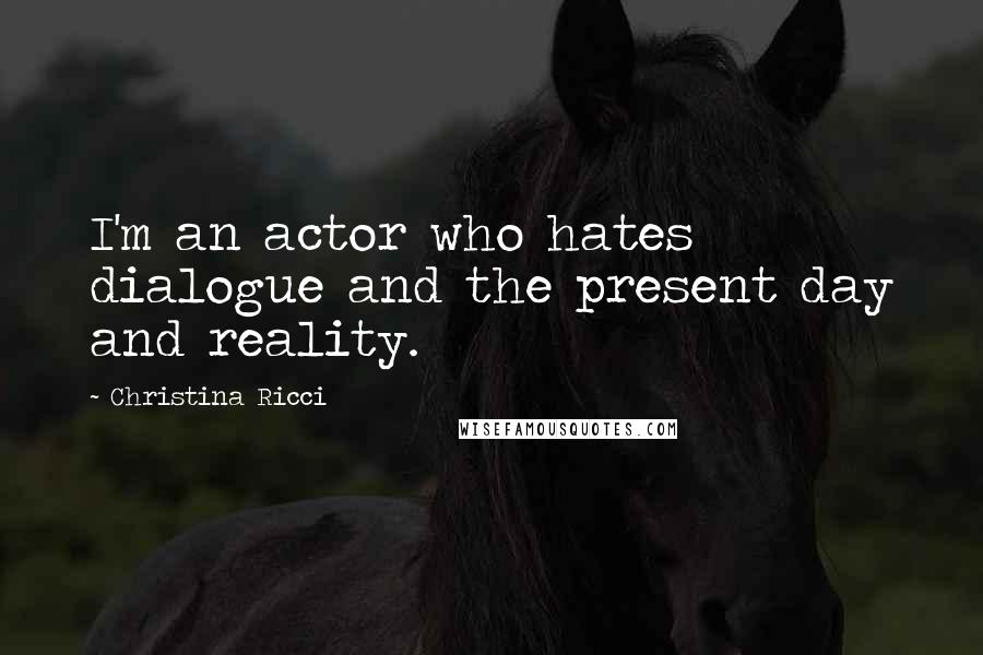 Christina Ricci Quotes: I'm an actor who hates dialogue and the present day and reality.
