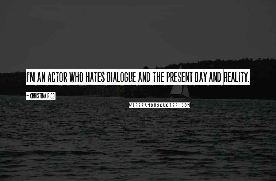 Christina Ricci Quotes: I'm an actor who hates dialogue and the present day and reality.