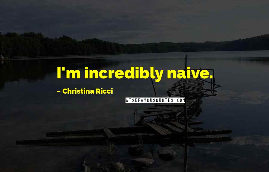 Christina Ricci Quotes: I'm incredibly naive.