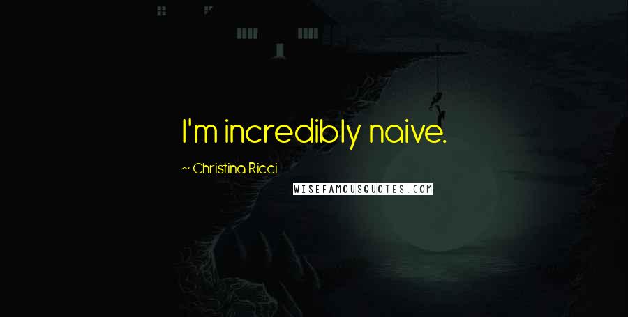 Christina Ricci Quotes: I'm incredibly naive.