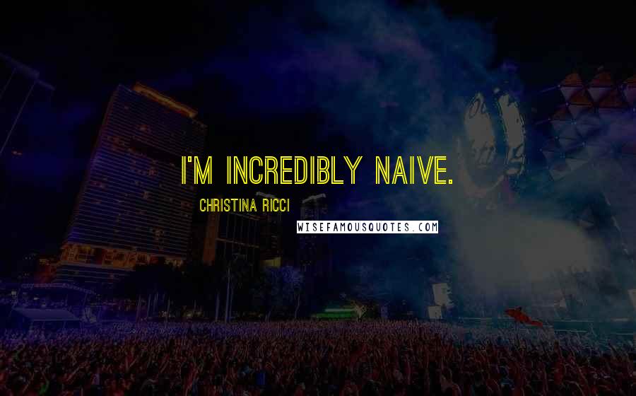 Christina Ricci Quotes: I'm incredibly naive.