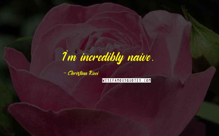 Christina Ricci Quotes: I'm incredibly naive.