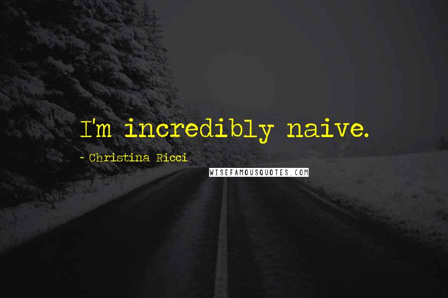 Christina Ricci Quotes: I'm incredibly naive.