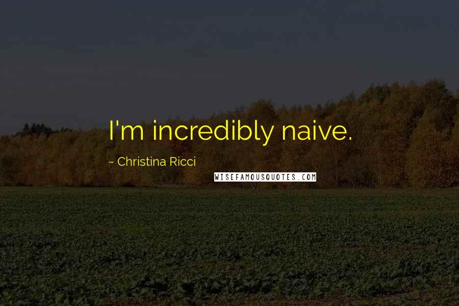 Christina Ricci Quotes: I'm incredibly naive.