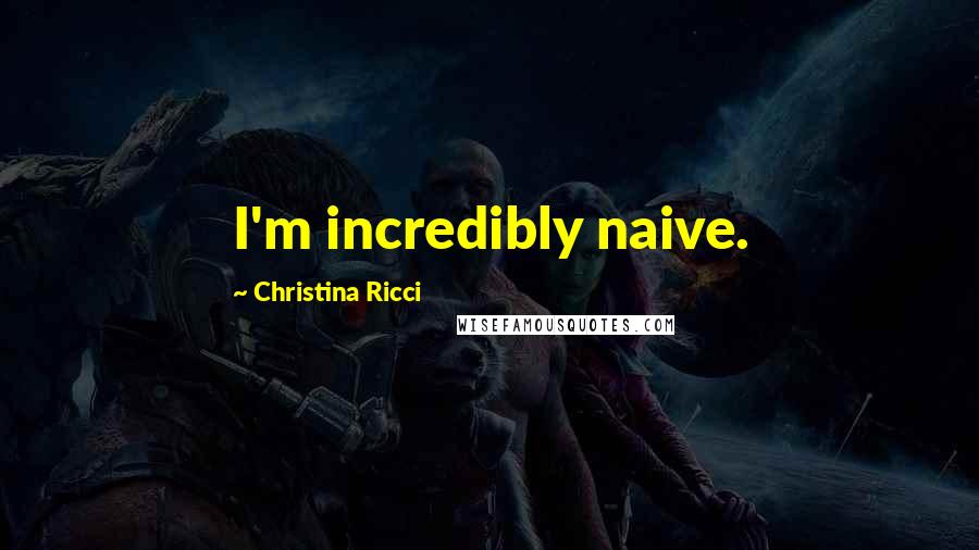 Christina Ricci Quotes: I'm incredibly naive.