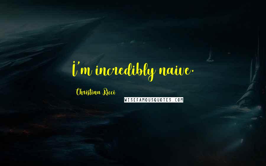 Christina Ricci Quotes: I'm incredibly naive.