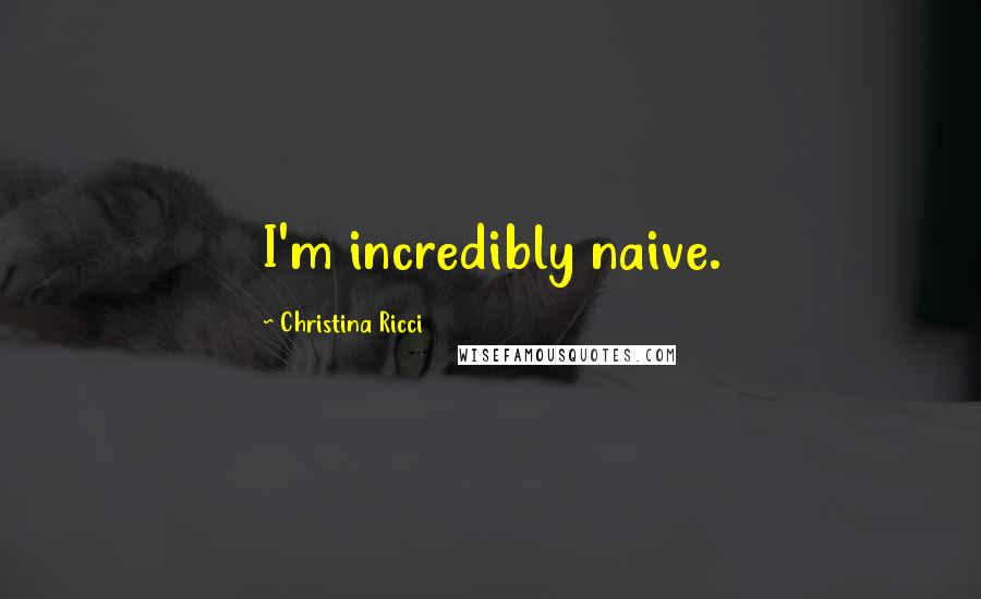 Christina Ricci Quotes: I'm incredibly naive.