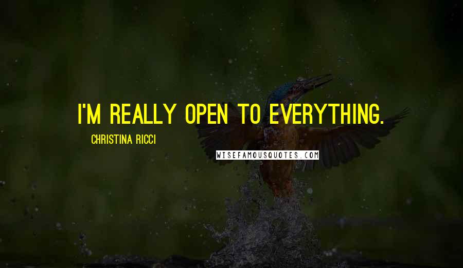 Christina Ricci Quotes: I'm really open to everything.