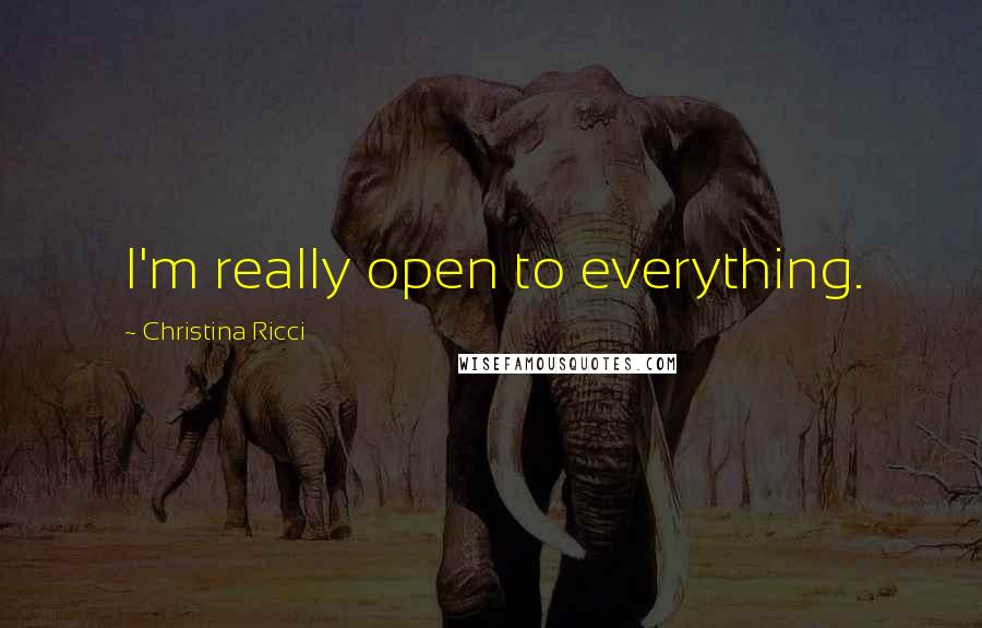 Christina Ricci Quotes: I'm really open to everything.