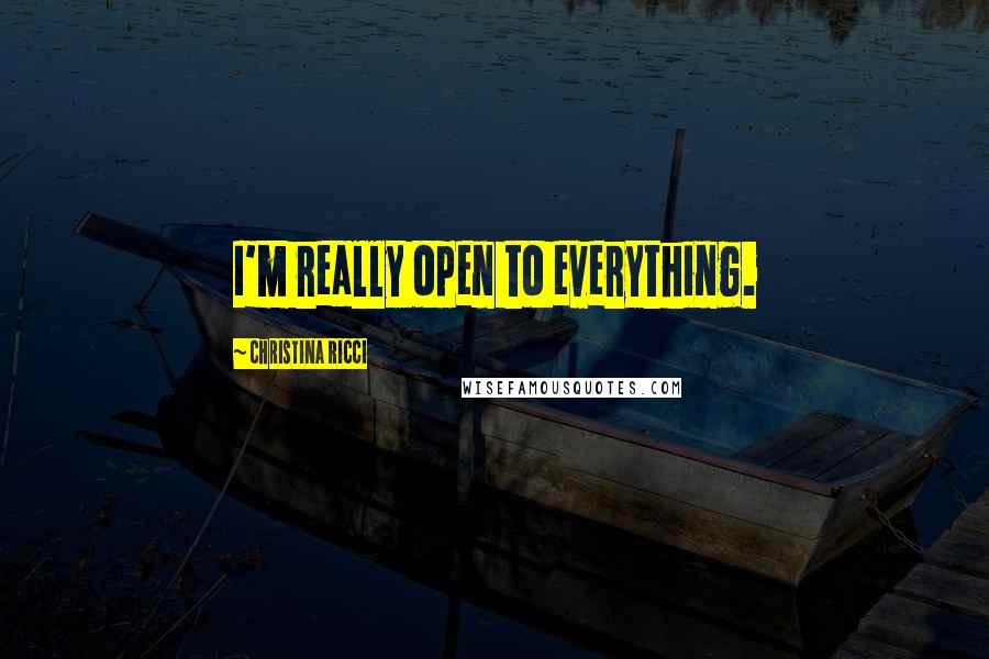 Christina Ricci Quotes: I'm really open to everything.