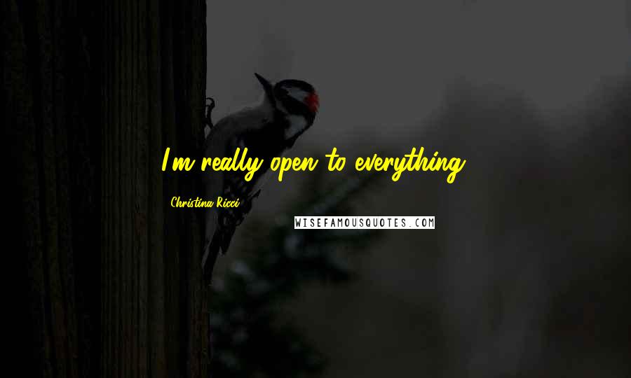 Christina Ricci Quotes: I'm really open to everything.