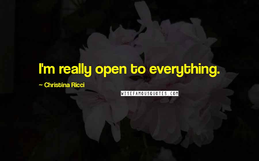 Christina Ricci Quotes: I'm really open to everything.