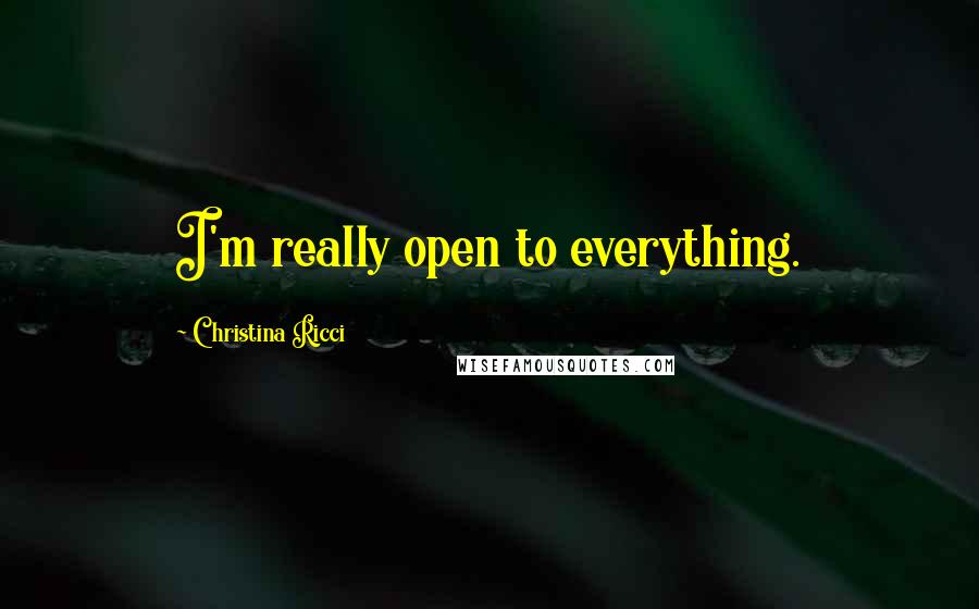 Christina Ricci Quotes: I'm really open to everything.